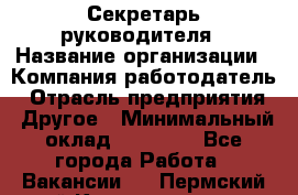 Секретарь руководителя › Название организации ­ Компания-работодатель › Отрасль предприятия ­ Другое › Минимальный оклад ­ 21 500 - Все города Работа » Вакансии   . Пермский край,Красновишерск г.